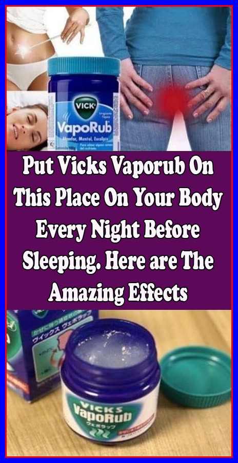 Put Vicks Vaporub On This Place On Your Body Every Night Before Sleeping. Here Are The Amazing Effects