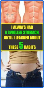 I ALWAYS HAD A SWOLLEN STOMACH, UNTIL I LEARNED ABOUT THESE FIVE HABITS THAT CAUSE IT…